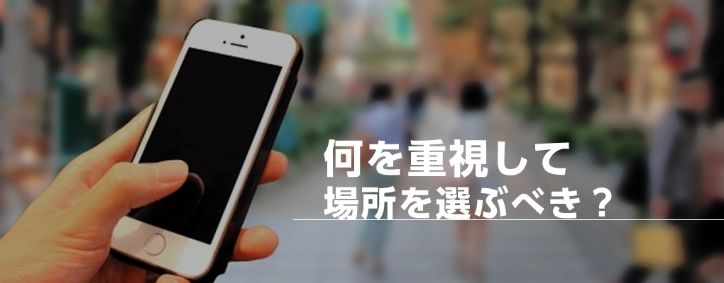 何を重視して場所を選ぶべき？